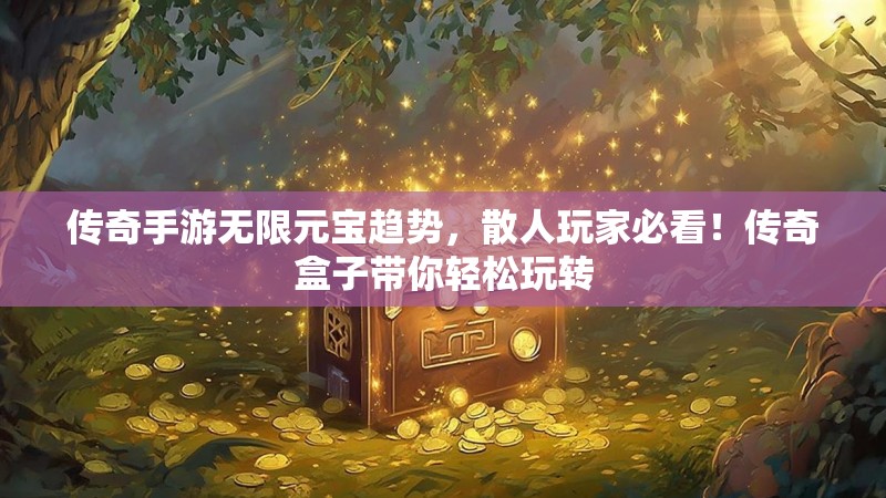 传奇手游无限元宝趋势，散人玩家必看！传奇盒子带你轻松玩转