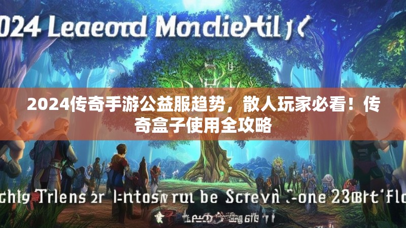 2024传奇手游公益服趋势,散人玩家必看!传奇盒子使用全攻略 2024传奇手游公益服趋势,散人玩家必看!传奇盒子使用全攻略