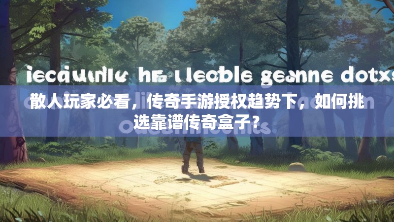 散人玩家必看，传奇手游授权趋势下，如何挑选靠谱传奇盒子？