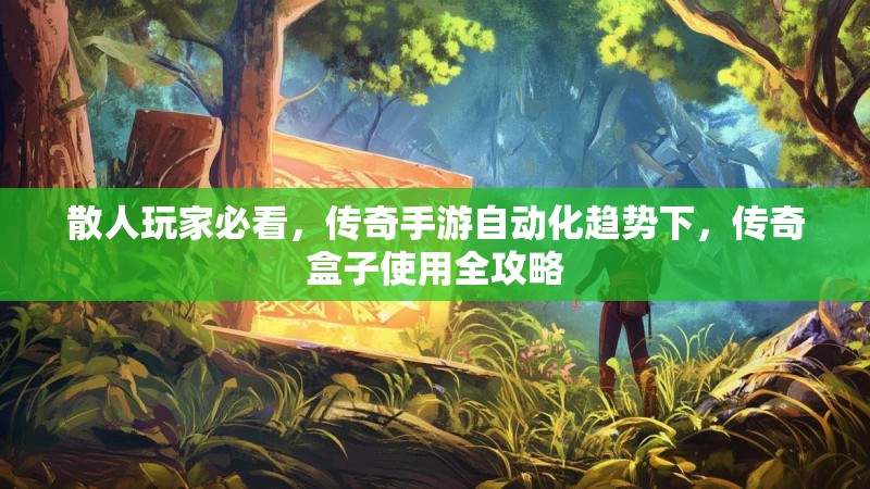 散人玩家必看，传奇手游自动化趋势下，传奇盒子使用全攻略