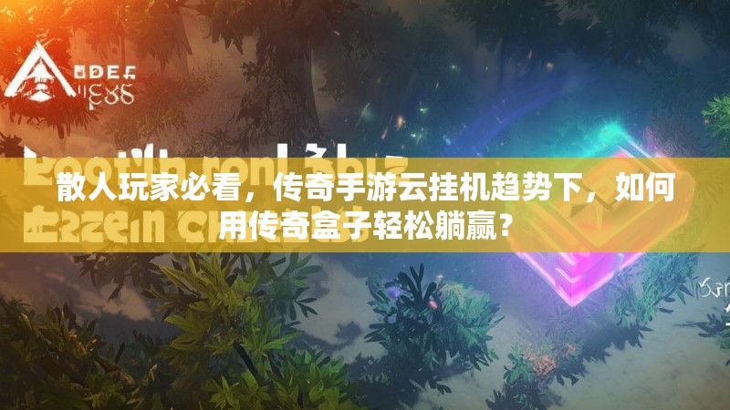 散人玩家必看，传奇手游云挂机趋势下，如何用传奇盒子轻松躺赢？
