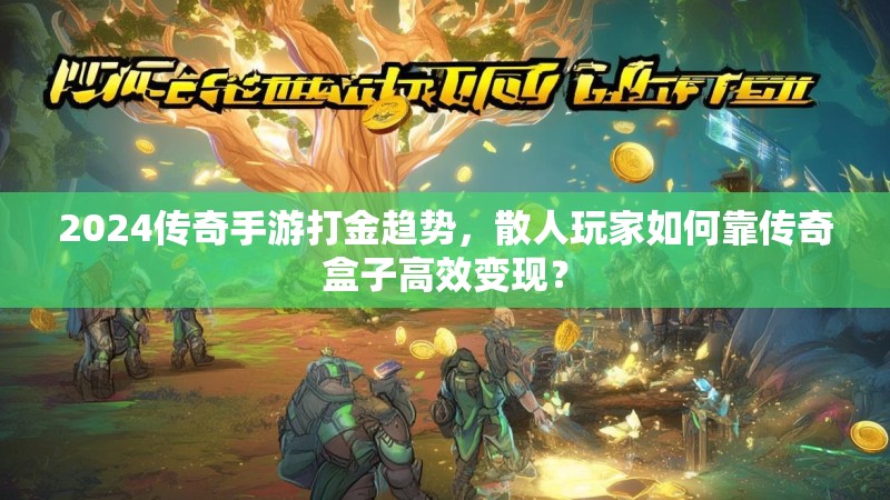 2024传奇手游打金趋势，散人玩家如何靠传奇盒子高效变现？