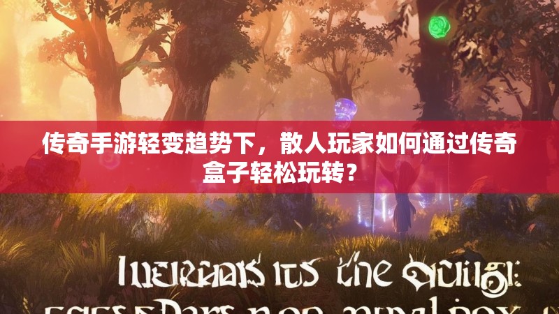 传奇手游轻变趋势下，散人玩家如何通过传奇盒子轻松玩转？