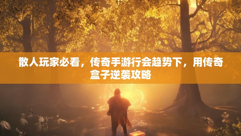 散人玩家必看，传奇手游行会趋势下，用传奇盒子逆袭攻略