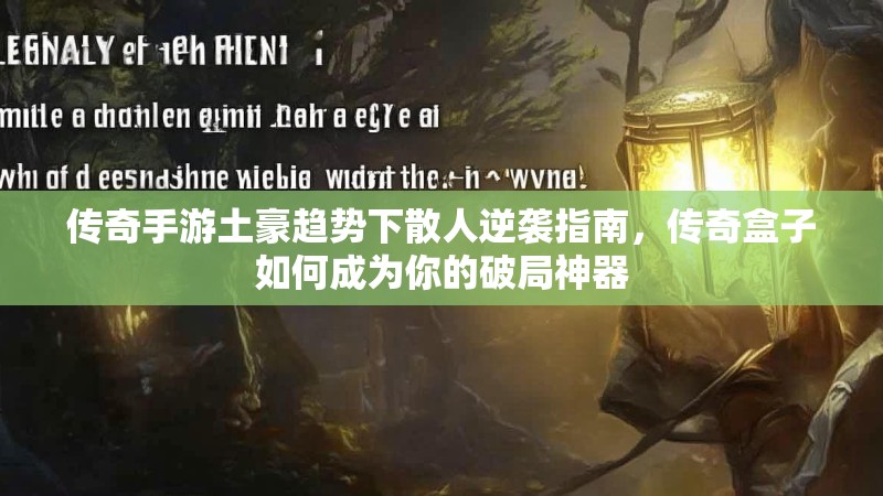 传奇手游土豪趋势下散人逆袭指南，传奇盒子如何成为你的破局神器