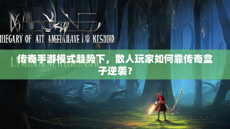 传奇手游模式趋势下，散人玩家如何靠传奇盒子逆袭？