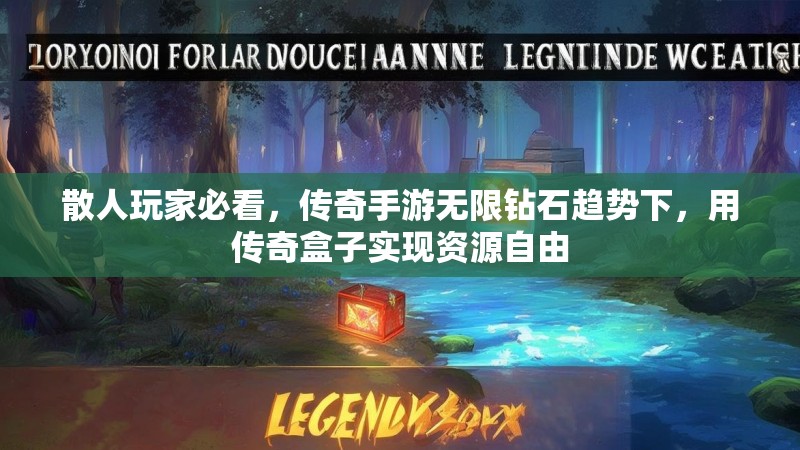 散人玩家必看，传奇手游无限钻石趋势下，用传奇盒子实现资源自由