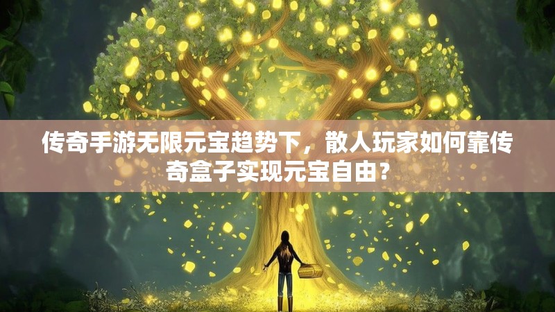 传奇手游无限元宝趋势下，散人玩家如何靠传奇盒子实现元宝自由？