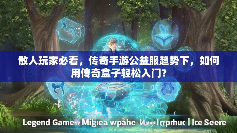 散人玩家必看，传奇手游公益服趋势下，如何用传奇盒子轻松入门？