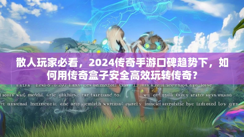 散人玩家必看，2024传奇手游口碑趋势下，如何用传奇盒子安全高效玩转传奇？