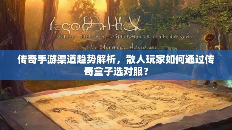传奇手游渠道趋势解析，散人玩家如何通过传奇盒子选对服？