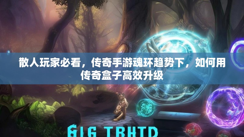 散人玩家必看，传奇手游魂环趋势下，如何用传奇盒子高效升级