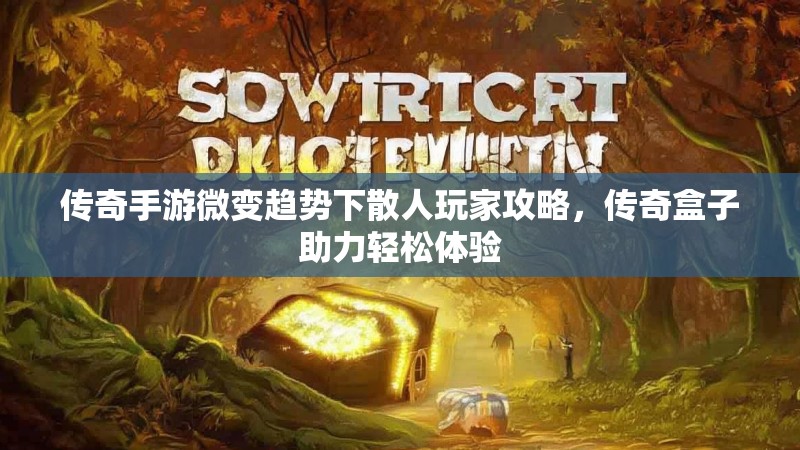 传奇手游微变趋势下散人玩家攻略，传奇盒子助力轻松体验