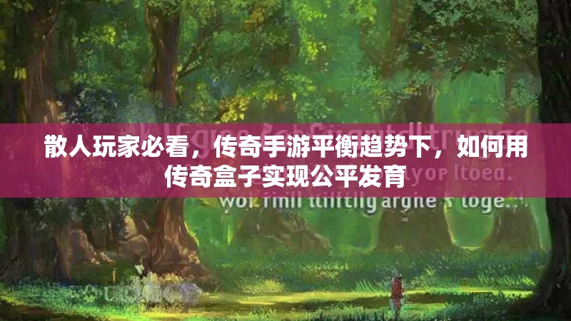 散人玩家必看,传奇手游平衡趋势下,如何用传奇盒子实现公平发育 散人玩家必看,传奇手游平衡趋势下,如何用传奇盒子实现公平发育