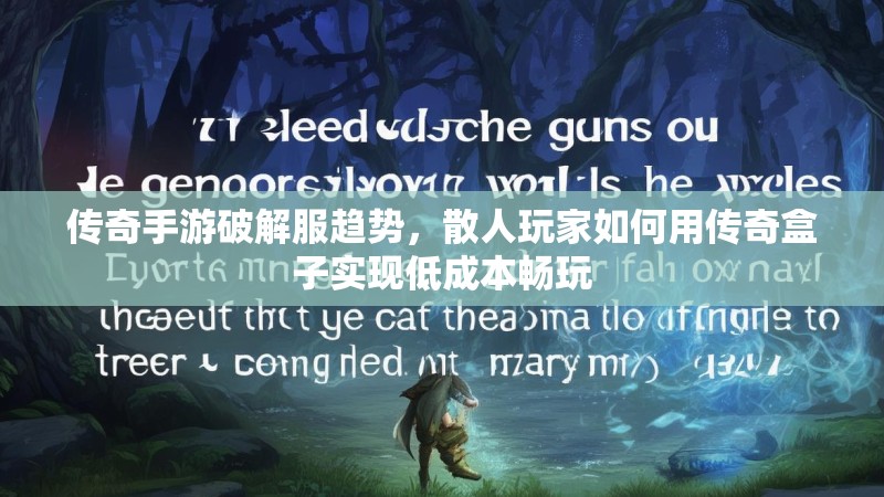 传奇手游破解服趋势，散人玩家如何用传奇盒子实现低成本畅玩