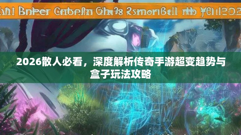 2026散人必看，深度解析传奇手游超变趋势与盒子玩法攻略