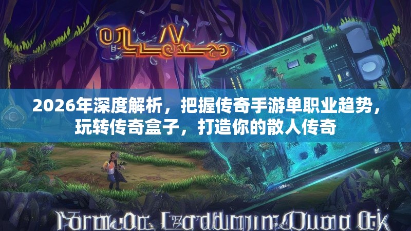 2026年深度解析，把握传奇手游单职业趋势，玩转传奇盒子，打造你的散人传奇