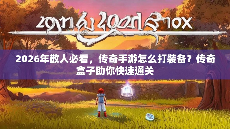 2026年散人必看，传奇手游怎么打装备？传奇盒子助你快速通关