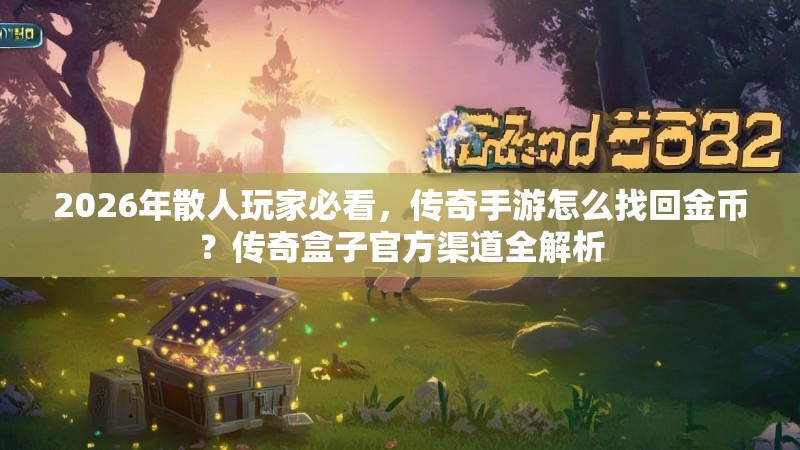 2026年散人玩家必看，传奇手游怎么找回金币？传奇盒子官方渠道全解析