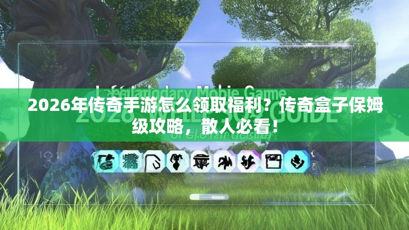 2026年传奇手游怎么领取福利？传奇盒子保姆级攻略，散人必看！