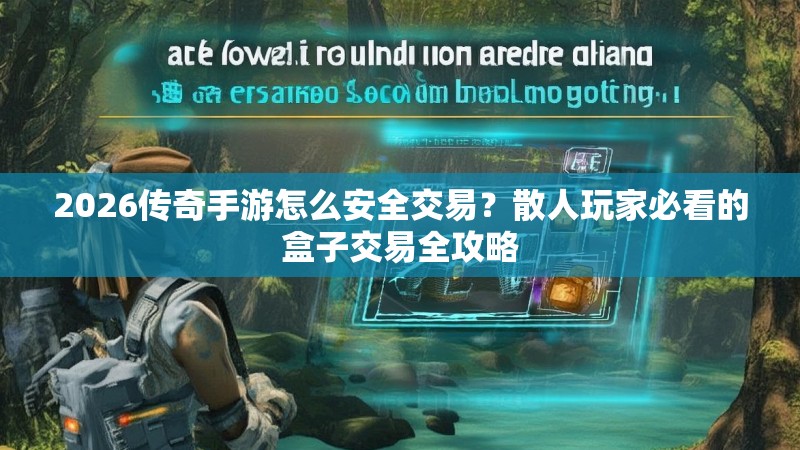 2026传奇手游怎么安全交易？散人玩家必看的盒子交易全攻略