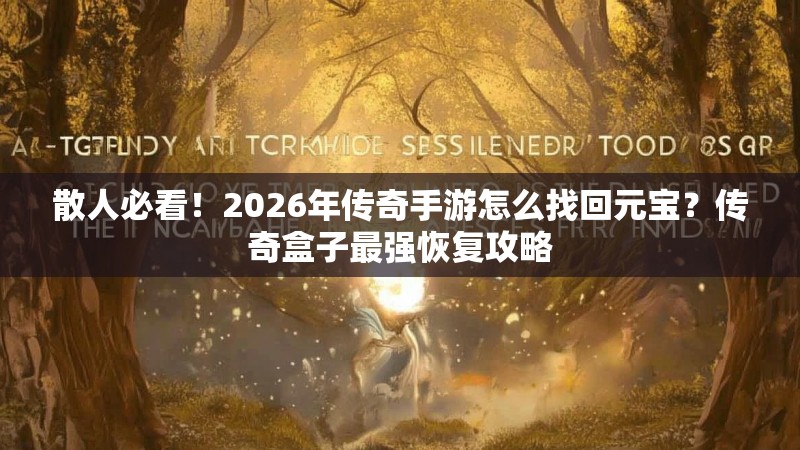 散人必看!2026年传奇手游怎么找回元宝?传奇盒子最强恢复攻略 散人必看!2026年传奇手游怎么找回元宝?传奇盒子最强恢复攻略