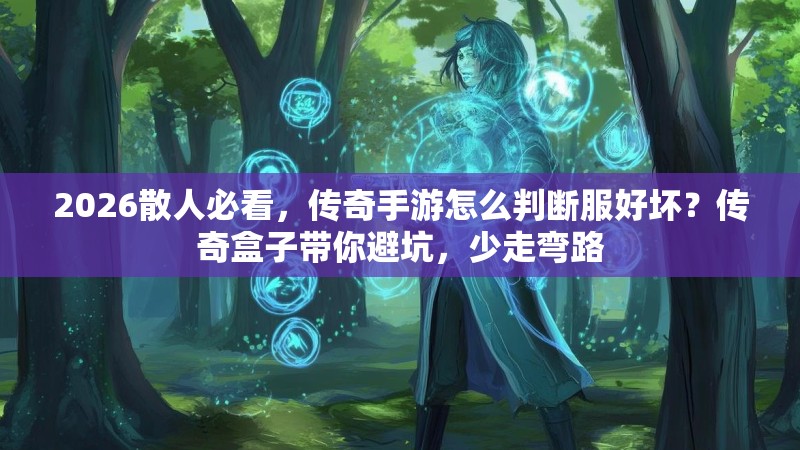2026散人必看，传奇手游怎么判断服好坏？传奇盒子带你避坑，少走弯路