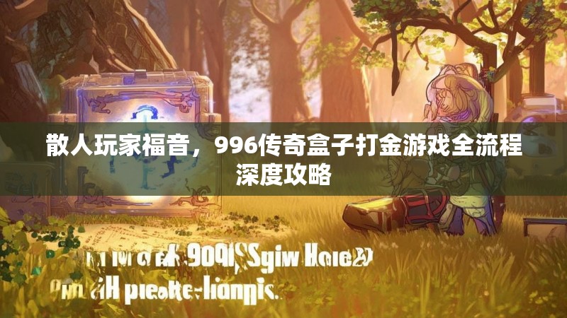 散人玩家福音，996传奇盒子打金游戏全流程深度攻略