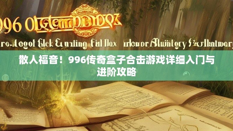 散人福音！996传奇盒子合击游戏详细入门与进阶攻略