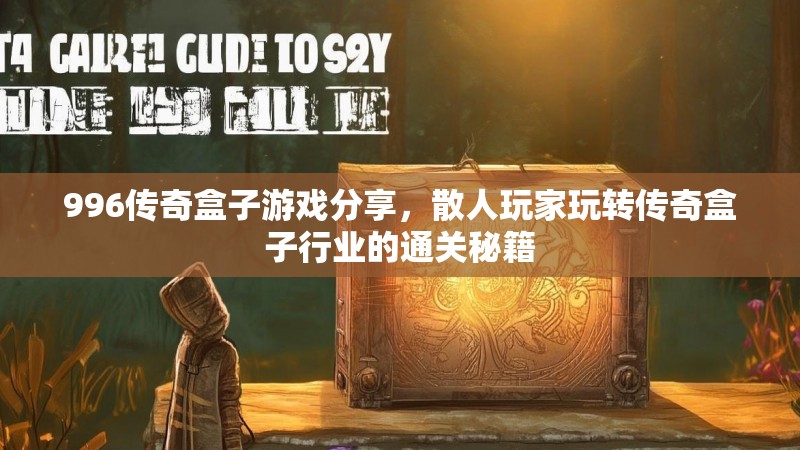 996传奇盒子游戏分享,散人玩家玩转传奇盒子行业的通关秘籍 996传奇盒子游戏分享,散人玩家玩转传奇盒子行业的通关秘籍