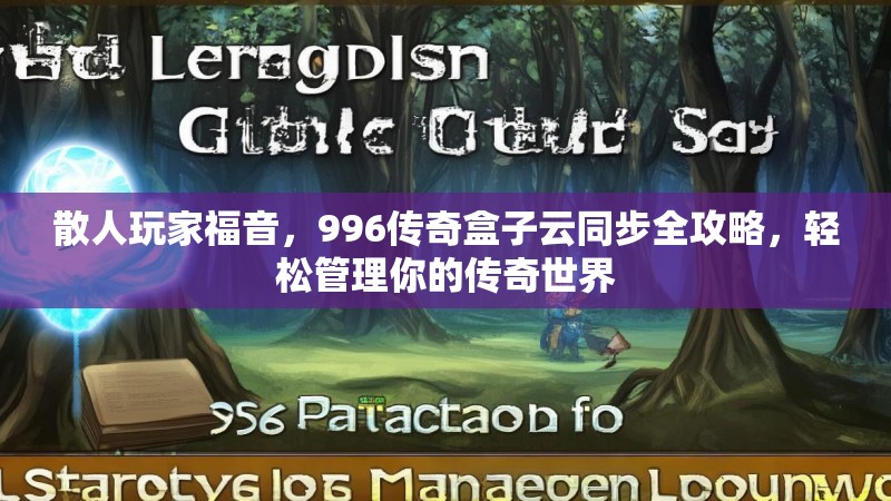 散人玩家福音，996传奇盒子云同步全攻略，轻松管理你的传奇世界