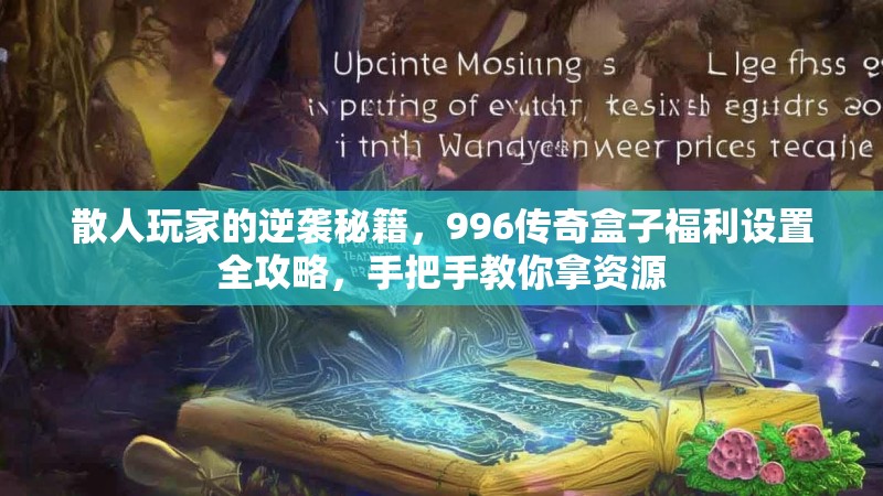 散人玩家的逆袭秘籍，996传奇盒子福利设置全攻略，手把手教你拿资源