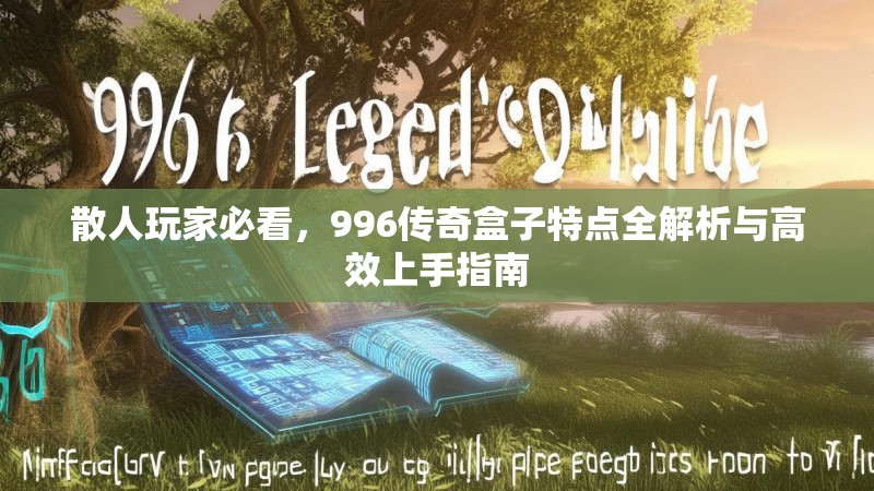 散人玩家必看，996传奇盒子特点全解析与高效上手指南