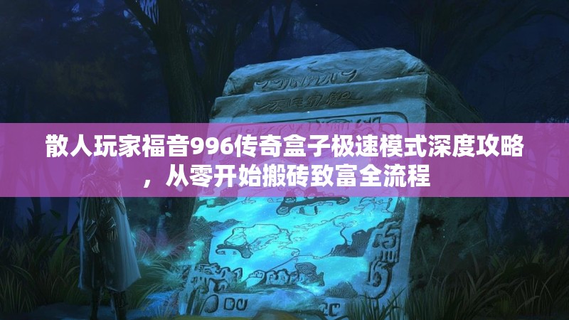 散人玩家福音996传奇盒子极速模式深度攻略，从零开始搬砖致富全流程