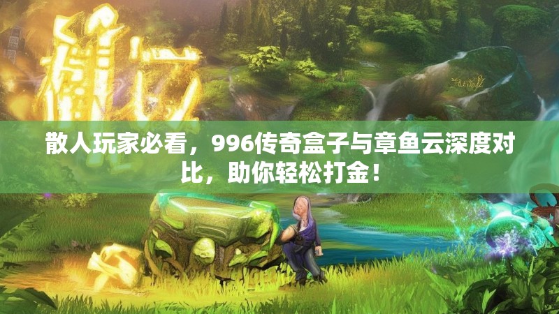 散人玩家必看，996传奇盒子与章鱼云深度对比，助你轻松打金！