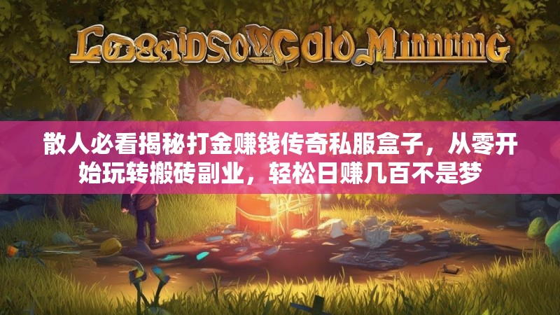 散人必看揭秘打金赚钱传奇私服盒子，从零开始玩转搬砖副业，轻松日赚几百不是梦