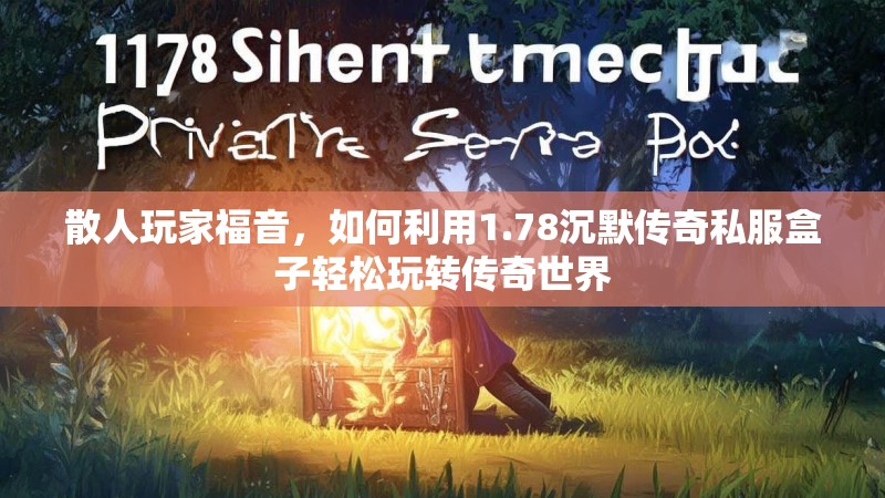 散人玩家福音，如何利用1.78沉默传奇私服盒子轻松玩转传奇世界