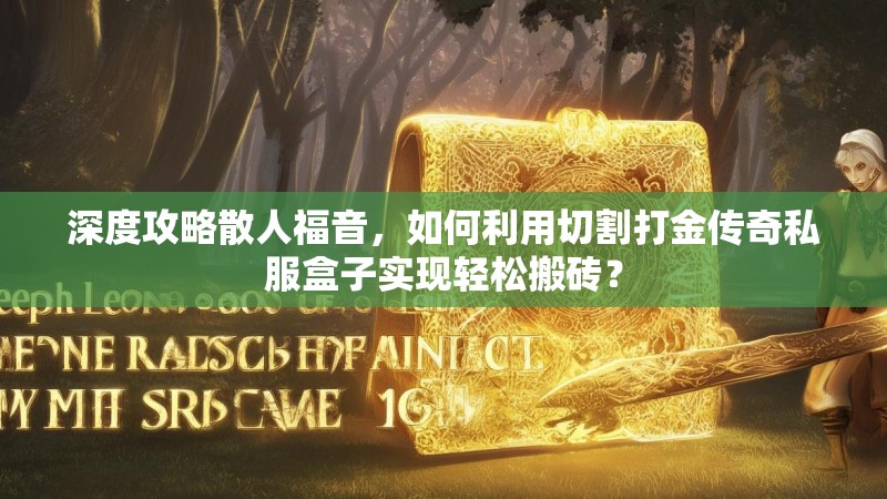 深度攻略散人福音，如何利用切割打金传奇私服盒子实现轻松搬砖？