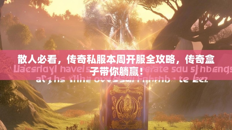 散人必看，传奇私服本周开服全攻略，传奇盒子带你躺赢！