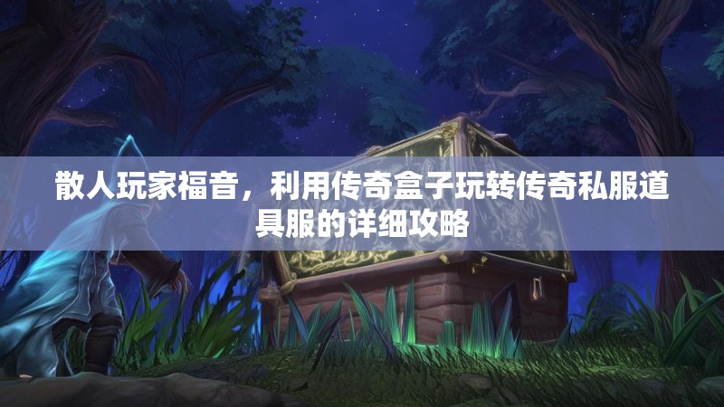 散人玩家福音，利用传奇盒子玩转传奇私服道具服的详细攻略