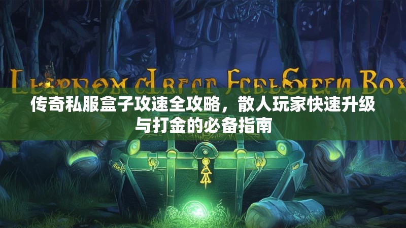 传奇私服盒子攻速全攻略，散人玩家快速升级与打金的必备指南