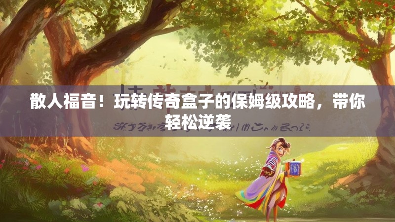 散人福音！玩转传奇盒子的保姆级攻略，带你轻松逆袭