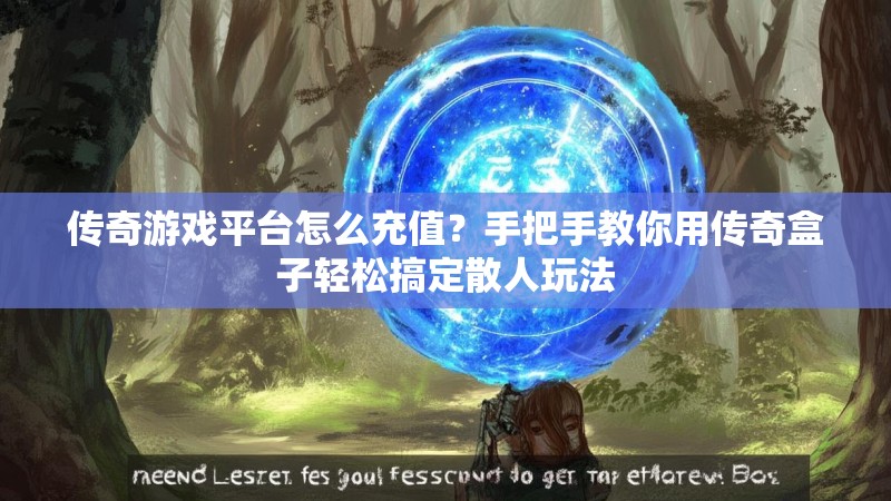 传奇游戏平台怎么充值？手把手教你用传奇盒子轻松搞定散人玩法