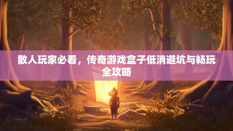散人玩家必看，传奇游戏盒子低消避坑与畅玩全攻略