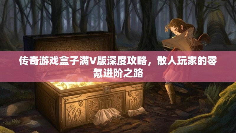 传奇游戏盒子满V版深度攻略，散人玩家的零氪进阶之路