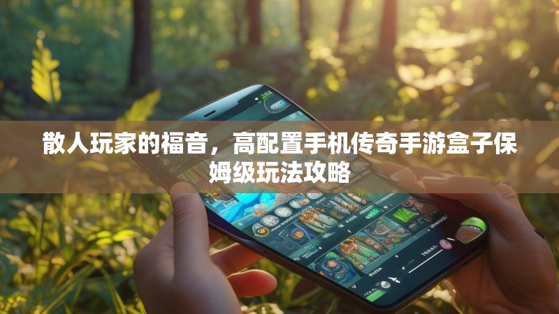 散人玩家的福音，高配置手机传奇手游盒子保姆级玩法攻略
