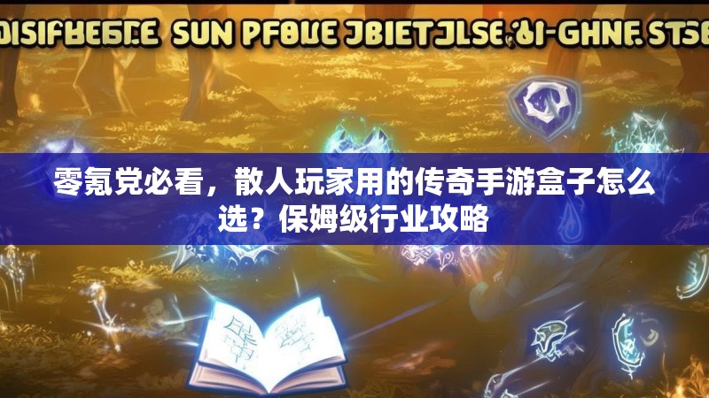 零氪党必看，散人玩家用的传奇手游盒子怎么选？保姆级行业攻略
