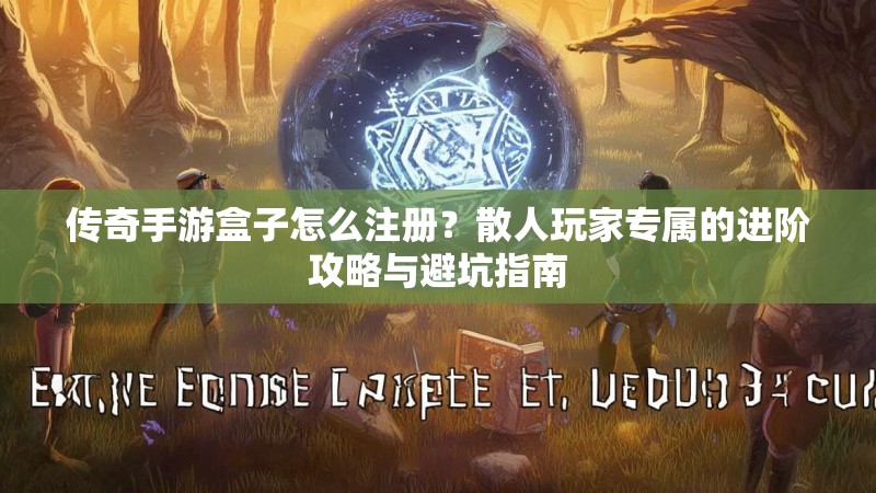传奇手游盒子怎么注册？散人玩家专属的进阶攻略与避坑指南