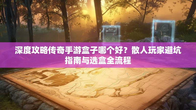 深度攻略传奇手游盒子哪个好？散人玩家避坑指南与选盒全流程