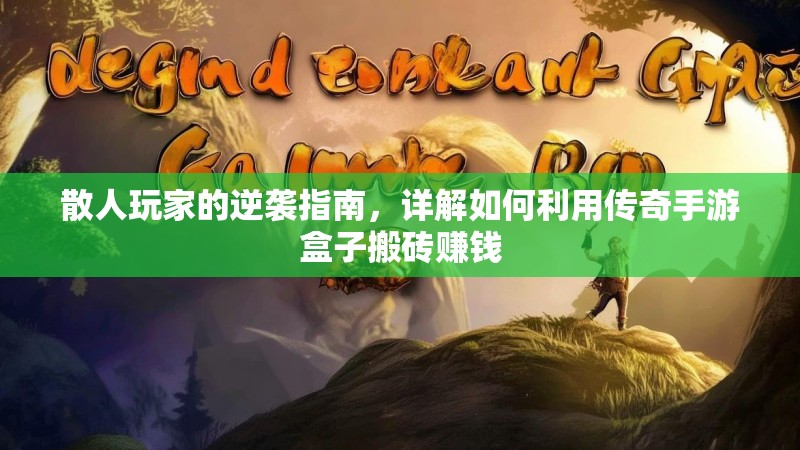 散人玩家的逆袭指南，详解如何利用传奇手游盒子搬砖赚钱